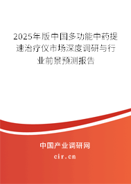 2025年版中國(guó)多功能中藥提速治療儀市場(chǎng)深度調(diào)研與行業(yè)前景預(yù)測(cè)報(bào)告