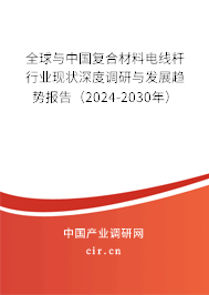 全球與中國復合材料電線桿行業(yè)現(xiàn)狀深度調(diào)研與發(fā)展趨勢報告（2024-2030年）