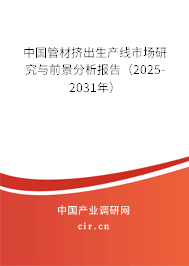 中國(guó)管材擠出生產(chǎn)線(xiàn)市場(chǎng)研究與前景分析報(bào)告（2025-2031年）