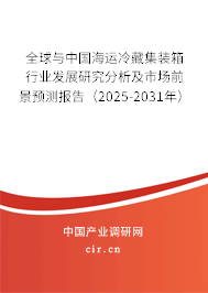 全球與中國海運冷藏集裝箱行業(yè)發(fā)展研究分析及市場前景預測報告（2025-2031年）