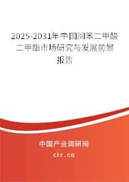 2025-2031年中國(guó)間苯二甲酸二甲酯市場(chǎng)研究與發(fā)展前景報(bào)告
