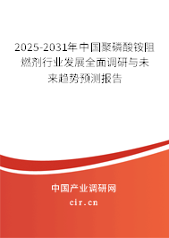 2025-2031年中國聚磷酸銨阻燃劑行業(yè)發(fā)展全面調研與未來趨勢預測報告