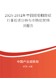 2025-2031年中國葡萄糖酸錳行業(yè)現(xiàn)狀分析與市場前景預測報告