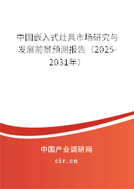 中國(guó)嵌入式灶具市場(chǎng)研究與發(fā)展前景預(yù)測(cè)報(bào)告（2025-2031年）