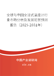全球與中國全浸式溫度計(jì)行業(yè)市場分析及發(fā)展前景預(yù)測報(bào)告（2025-2031年）