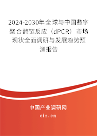 2024-2030年全球與中國數字聚合酶鏈反應（dPCR）市場現狀全面調研與發(fā)展趨勢預測報告