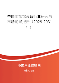 中國水族館設備行業(yè)研究與市場前景報告（2025-2031年）
