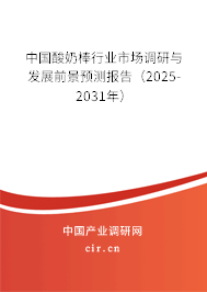 中國酸奶棒行業(yè)市場調(diào)研與發(fā)展前景預(yù)測報(bào)告（2025-2031年）