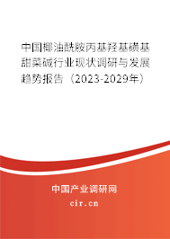 中國椰油酰胺丙基羥基磺基甜菜堿行業(yè)現(xiàn)狀調研與發(fā)展趨勢報告（2023-2029年）
