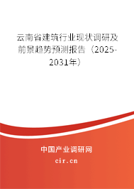 云南省建筑行業(yè)現(xiàn)狀調(diào)研及前景趨勢(shì)預(yù)測(cè)報(bào)告（2025-2031年）