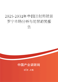 2025-2031年中國注射用硫普羅寧市場分析與前景趨勢報告
