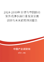 2024-2030年全球與中國自動紫外線凈水器行業(yè)發(fā)展全面調(diào)研與未來趨勢預(yù)測報(bào)告