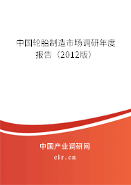 中國輪胎制造市場調研年度報告（2012版）