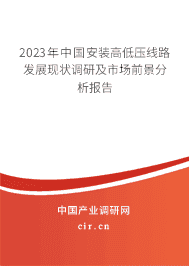 2023年中國安裝高低壓線路發(fā)展現(xiàn)狀調(diào)研及市場前景分析報(bào)告
