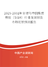 2025-2031年全球與中國(guó)集成橡膠（SIBR）行業(yè)發(fā)展研及市場(chǎng)前景預(yù)測(cè)報(bào)告