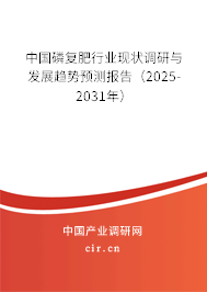 中國磷復(fù)肥行業(yè)現(xiàn)狀調(diào)研與發(fā)展趨勢預(yù)測報告（2025-2031年）