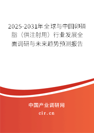 2025-2031年全球與中國卵磷脂（供注射用）行業(yè)發(fā)展全面調(diào)研與未來趨勢預測報告