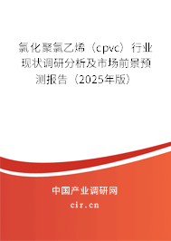 氯化聚氯乙烯（cpvc）行業(yè)現(xiàn)狀調(diào)研分析及市場前景預(yù)測報告（2025年版）