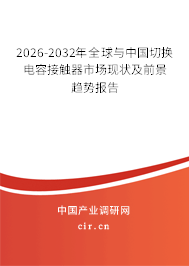 2026-2032年全球與中國切換電容接觸器市場現(xiàn)狀及前景趨勢報告
