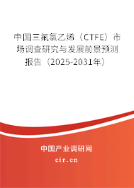中國三氟氯乙烯（CTFE）市場調(diào)查研究與發(fā)展前景預(yù)測報告（2025-2031年）