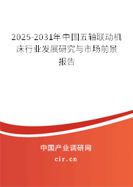 2025-2031年中國(guó)五軸聯(lián)動(dòng)機(jī)床行業(yè)發(fā)展研究與市場(chǎng)前景報(bào)告