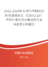 2022-2028年全球與中國治療新冠病毒肺炎（COVID-19）中藥行業(yè)現(xiàn)狀全面調(diào)研與發(fā)展趨勢分析報告