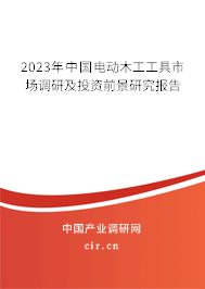 2023年中國電動(dòng)木工工具市場調(diào)研及投資前景研究報(bào)告 2023年中國電動(dòng)木工工具市場調(diào)研及投資前景研究報(bào)告