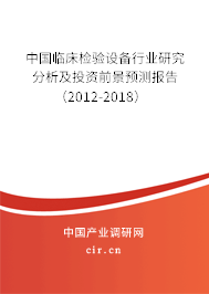 中國(guó)臨床檢驗(yàn)設(shè)備行業(yè)研究分析及投資前景預(yù)測(cè)報(bào)告（2012-2018）