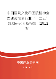 中國醫(yī)院文化和醫(yī)院精神全面建設(shè)培訓(xùn)行業(yè)“十二五”規(guī)劃研究分析報告（2012版）