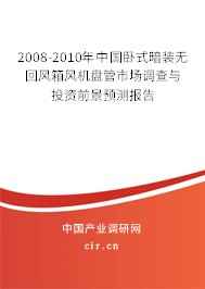 2008-2010年中國臥式暗裝無回風(fēng)箱風(fēng)機(jī)盤管市場調(diào)查與投資前景預(yù)測報(bào)告
