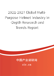 2021-2027 Global Multi-Purpose Helmet Industry In-Depth Research and Trends Report 2021-2027 Global Multi-Purpose Helmet Industry In-Depth Research and Trends Report