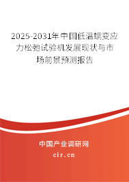 2025-2031年中國低溫蠕變應力松弛試驗機發(fā)展現(xiàn)狀與市場前景預測報告