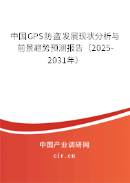 中國(guó)GPS防盜發(fā)展現(xiàn)狀分析與前景趨勢(shì)預(yù)測(cè)報(bào)告（2025-2031年）