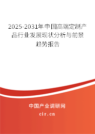 2025-2031年中國高端定制產(chǎn)品行業(yè)發(fā)展現(xiàn)狀分析與前景趨勢報(bào)告