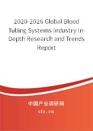 2020-2026 Global Blood Tubing Systems Industry In-Depth Research and Trends Report 2020-2026 Global Blood Tubing Systems Industry In-Depth Research and Trends Report
