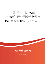 中國呼叫中心（Call Center）行業(yè)調(diào)查分析及市場前景預(yù)測報告（2025年）