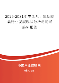 2025-2031年中國幾丁聚糖膠囊行業(yè)發(fā)展現(xiàn)狀分析與前景趨勢報告
