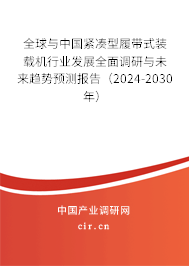 全球與中國緊湊型履帶式裝載機行業(yè)發(fā)展全面調(diào)研與未來趨勢預(yù)測報告（2024-2030年）