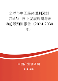 全球與中國經(jīng)顱磁刺激器（TMS）行業(yè)發(fā)展調(diào)研與市場前景預(yù)測報(bào)告（2024-2030年）