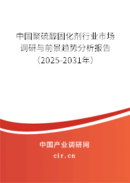 中國聚硫醇固化劑行業(yè)市場調(diào)研與前景趨勢分析報告（2025-2031年）