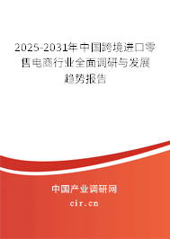 2025-2031年中國跨境進(jìn)口零售電商行業(yè)全面調(diào)研與發(fā)展趨勢報告