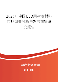 2025年中國(guó)LED用襯底材料市場(chǎng)調(diào)查分析與發(fā)展前景研究報(bào)告