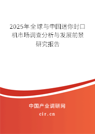 2025年全球與中國迷你封口機市場調(diào)查分析與發(fā)展前景研究報告