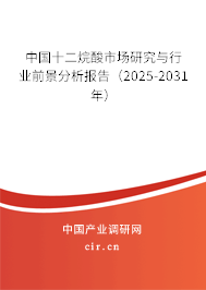 中國(guó)十二烷酸市場(chǎng)研究與行業(yè)前景分析報(bào)告（2025-2031年）