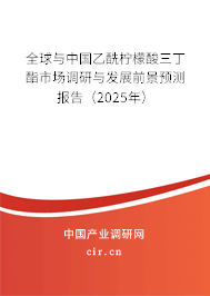 全球與中國乙酰檸檬酸三丁酯市場調(diào)研與發(fā)展前景預測報告（2025年）