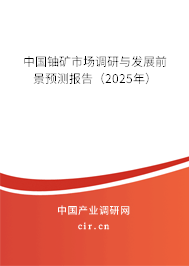 中國鈾礦市場調(diào)研與發(fā)展前景預(yù)測報(bào)告（2025年）