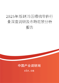 2025年版制冷壓縮機(jī)零件行業(yè)深度調(diào)研及市場(chǎng)前景分析報(bào)告 2025年版制冷壓縮機(jī)零件行業(yè)深度調(diào)研及市場(chǎng)前景分析報(bào)告