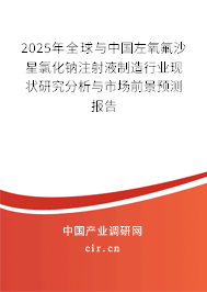 2025年全球與中國左氧氟沙星氯化鈉注射液制造行業(yè)現狀研究分析與市場前景預測報告
