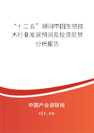 “十二五”期間中國生物技術(shù)行業(yè)發(fā)展預(yù)測及投資前景分析報告 “十二五”期間中國生物技術(shù)行業(yè)發(fā)展預(yù)測及投資前景分析報告