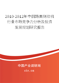 2010-2012年中國路面刻紋機行業(yè)市場競爭力分析及投資發(fā)展規(guī)劃研究報告